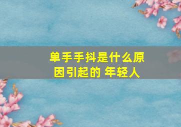 单手手抖是什么原因引起的 年轻人